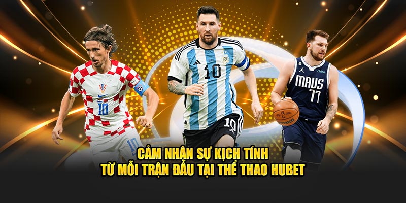 Cảm nhận sự kịch tính từ mỗi trận đấu tại thể thao HUBET