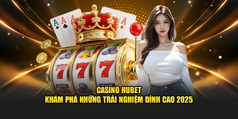 Casino HUBET - Khám Phá Những Trải Nghiệm Đỉnh Cao 2025