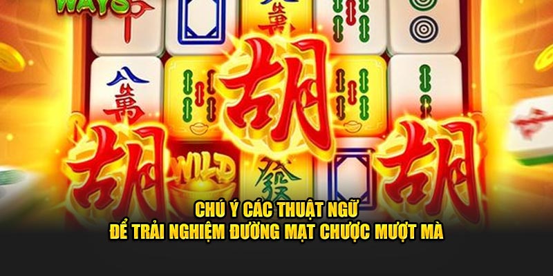 Chú ý các thuật ngữ để trải nghiệm Đường Mạt Chược mượt mà