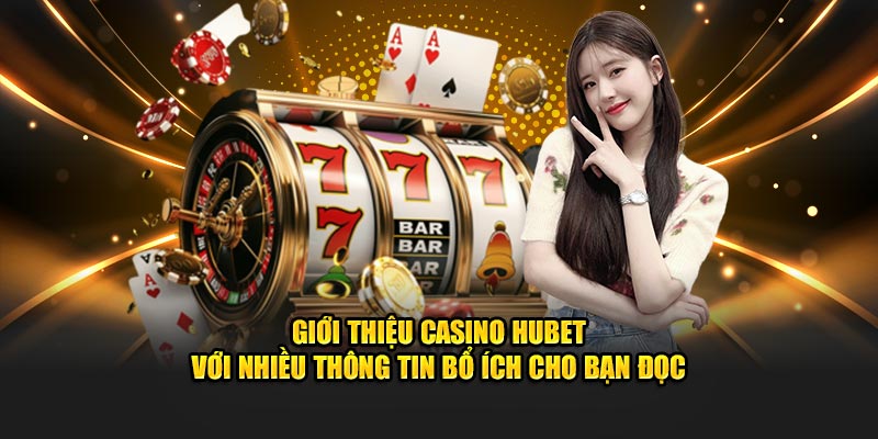 Giới thiệu casino HUBET với nhiều thông tin bổ ích cho bạn đọc