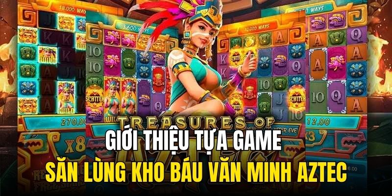 Giới thiệu tựa game săn lùng Kho báu văn minh Aztec