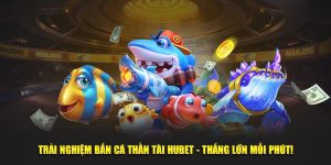 Trải Nghiệm Bắn Cá Thần Tài Hubet - Thắng Lớn Mỗi Phút!