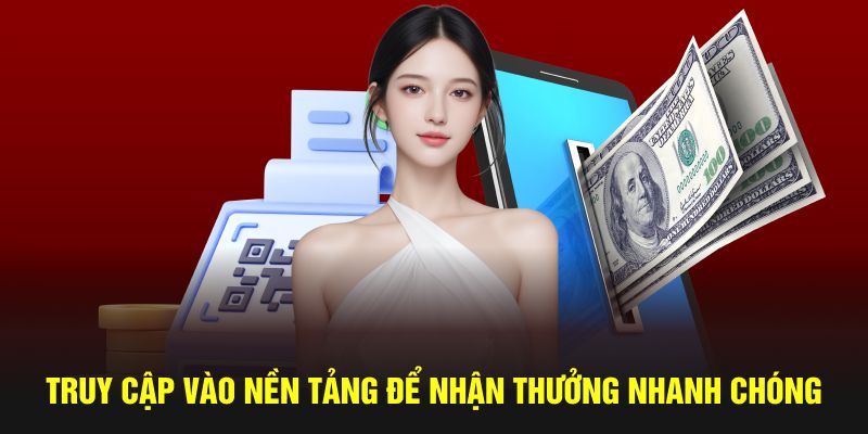 Truy cập vào nền tảng để nhận thưởng nhanh chóng