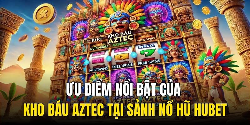 Ưu điểm nổi bật của Kho Báu Aztec tại sảnh Nổ hũ HUBET